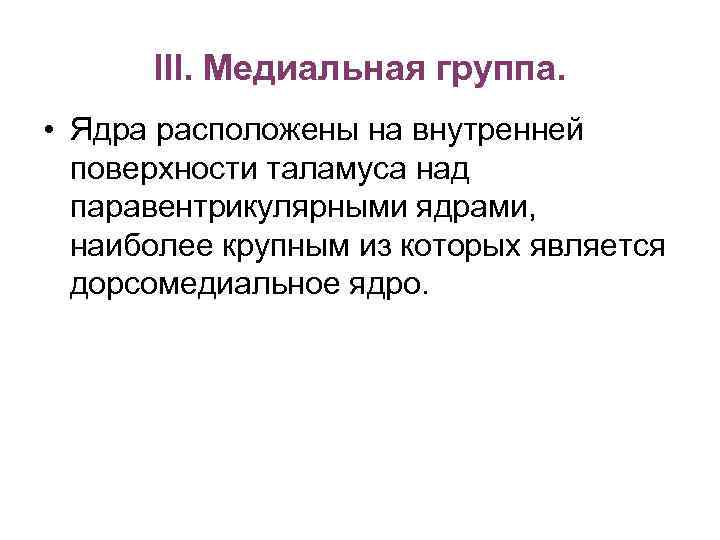 III. Медиальная группа. • Ядра расположены на внутренней поверхности таламуса над паравентрикулярными ядрами, наиболее