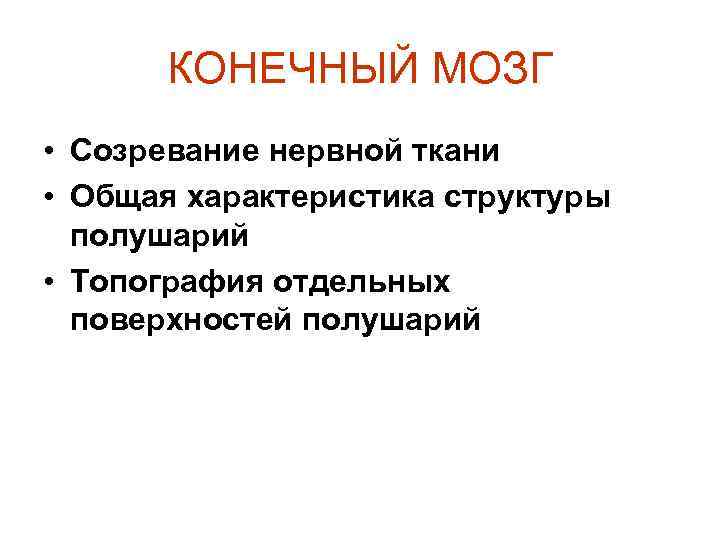 КОНЕЧНЫЙ МОЗГ • Созревание нервной ткани • Общая характеристика структуры полушарий • Топография отдельных