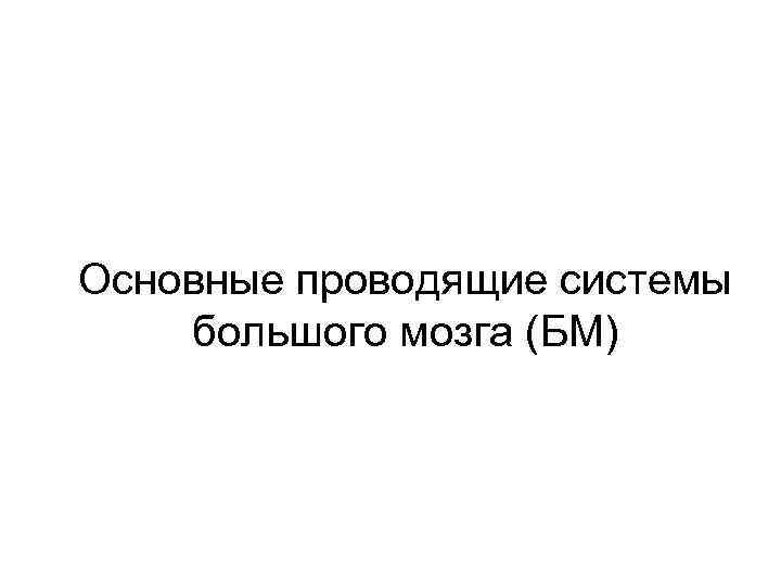 Основные проводящие системы большого мозга (БМ) 