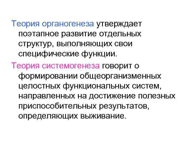 Теория органогенеза утверждает поэтапное развитие отдельных структур, выполняющих свои специфические функции. Теория системогенеза говорит