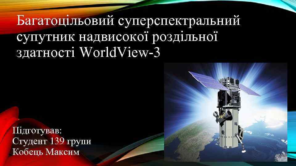 Багатоцільовий суперспектральний супутник надвисокої роздільної здатності World. View-3 Підготував: Студент 139 групи Кобець Максим