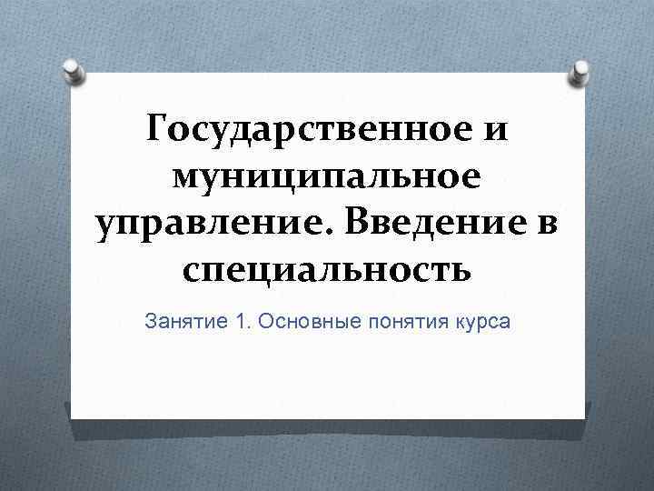 Государственное и муниципальное управление. Введение в специальность Занятие 1. Основные понятия курса 