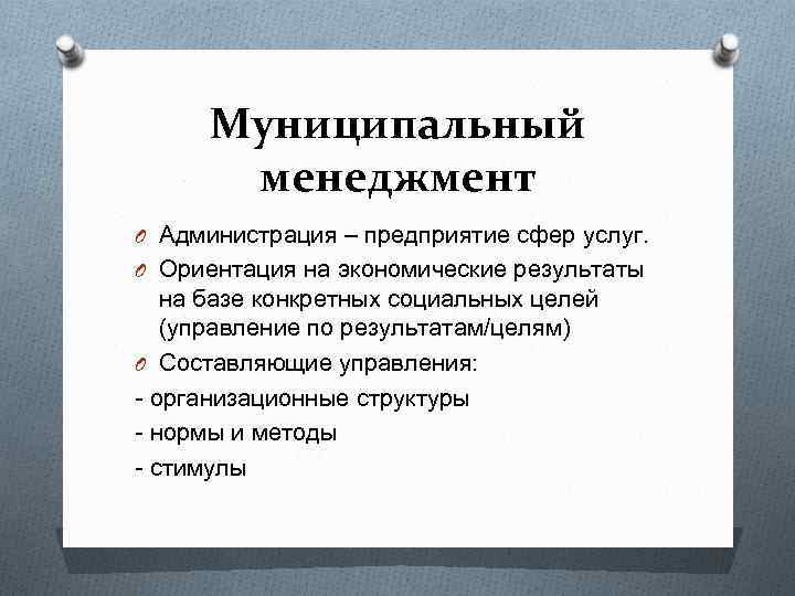 Муниципальный менеджмент O Администрация – предприятие сфер услуг. O Ориентация на экономические результаты на