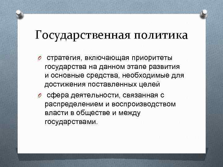 Государственная политика O стратегия, включающая приоритеты государства на данном этапе развития и основные средства,