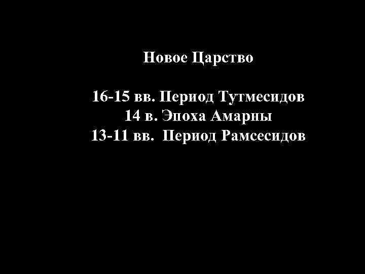Новое Царство 16 -15 вв. Период Тутмесидов 14 в. Эпоха Амарны 13 -11 вв.