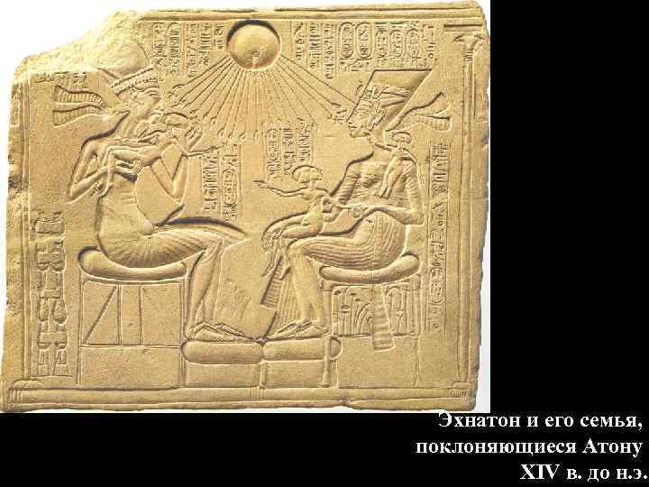 Эхнатон и его семья, поклоняющиеся Атону XIV в. до н. э. 