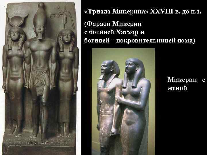 «Триада Микерина» XXVIII в. до н. э. (Фараон Микерин с богиней Хатхор и