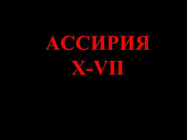 АССИРИЯ X-VII 