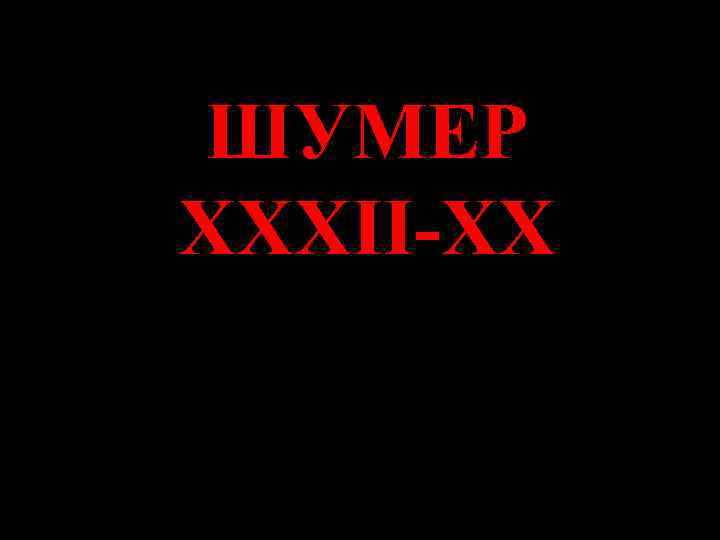 ШУМЕР XXXII-XX 
