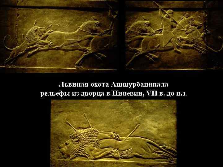 Львиная охота Ашшурбанипала рельефы из дворца в Ниневии, VII в. до н. э. 