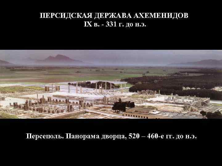 ПЕРСИДСКАЯ ДЕРЖАВА АХЕМЕНИДОВ IX в. - 331 г. до н. э. Персеполь. Панорама дворца,