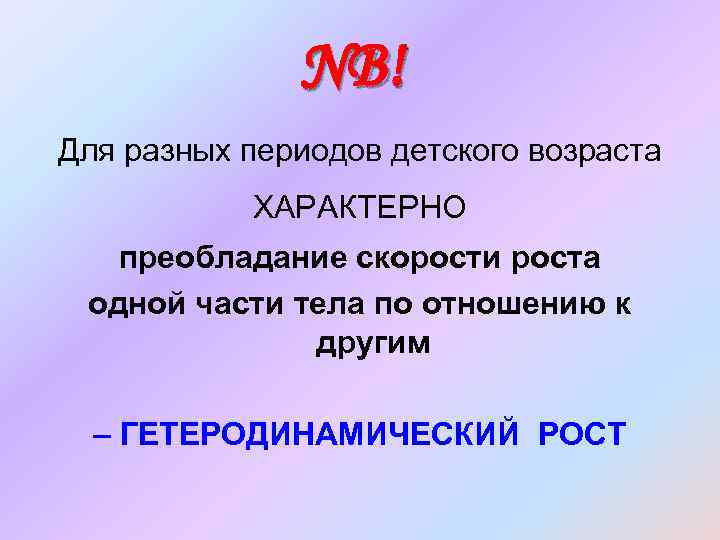 NB! Для разных периодов детского возраста ХАРАКТЕРНО преобладание скорости роста одной части тела по