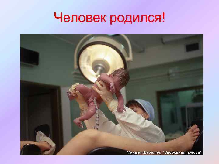 Человек родился! и ткани. 