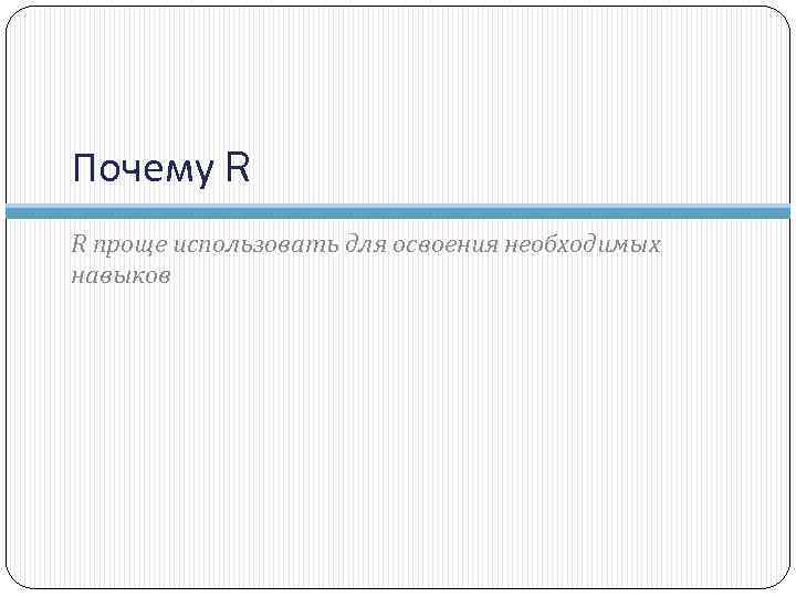 Почему R R проще использовать для освоения необходимых навыков 