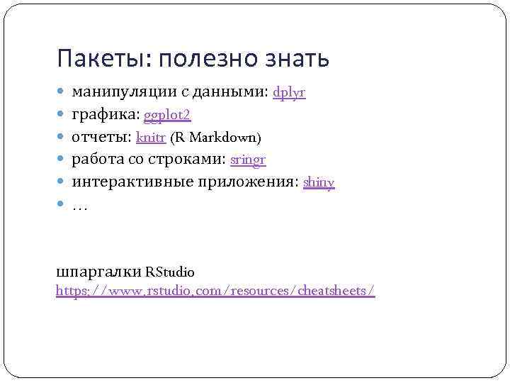 Пакеты: полезно знать манипуляции с данными: dplyr графика: ggplot 2 отчеты: knitr (R Markdown)