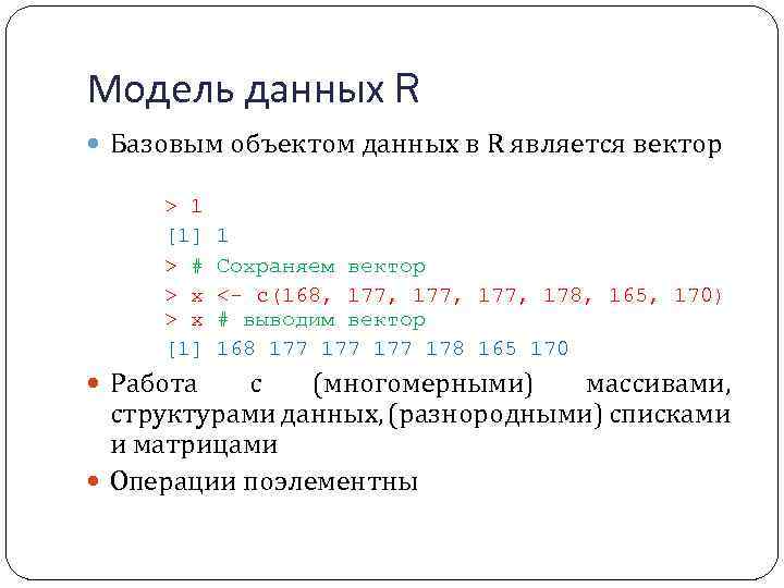 Модель данных R Базовым объектом данных в R является вектор > 1 [1] 1