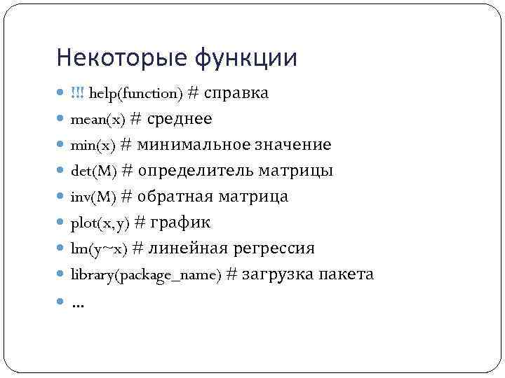 Некоторые функции !!! help(function) # справка mean(x) # среднее min(x) # минимальное значение det(M)