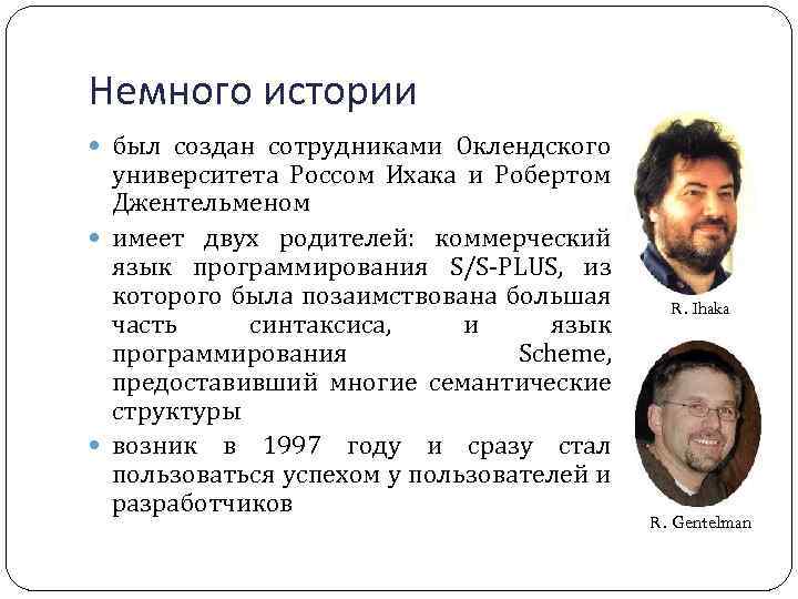 Немного истории был создан сотрудниками Оклендского университета Россом Ихака и Робертом Джентельменом имеет двух