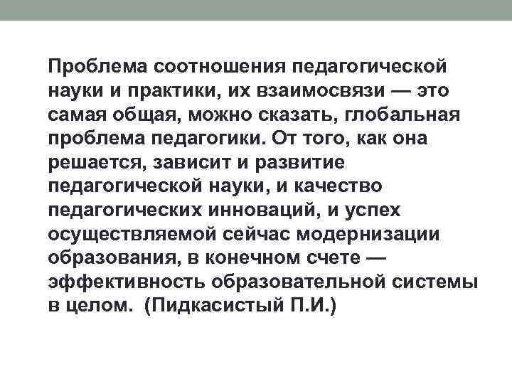 Проблема соотношения педагогической науки и практики, их взаимосвязи — это самая общая, можно сказать,