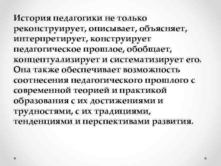 История педагогики не только реконструирует, описывает, объясняет, интерпретирует, конструирует педагогическое прошлое, обобщает, концептуализирует и