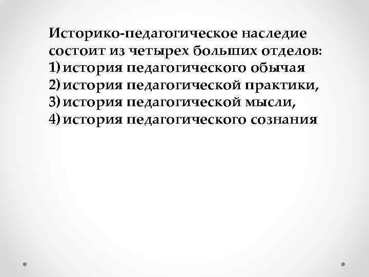 Историко-педагогическое наследие состоит из четырех больших отделов: 1) история педагогического обычая 2) история педагогической