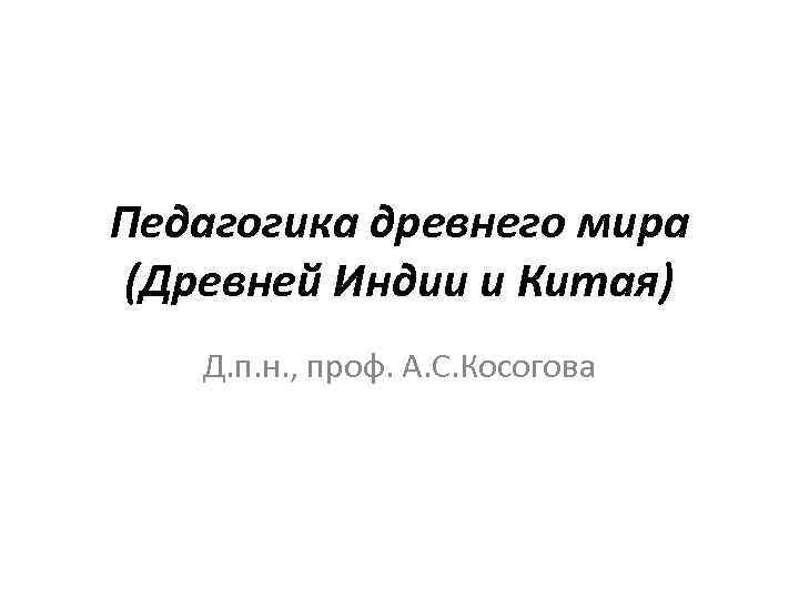 Педагогика древнего мира (Древней Индии и Китая) Д. п. н. , проф. А. С.