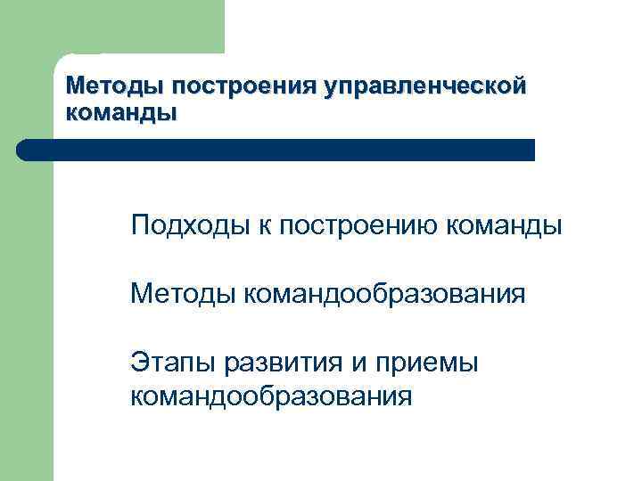 Методы построения управленческой команды Подходы к построению команды Методы командообразования Этапы развития и приемы