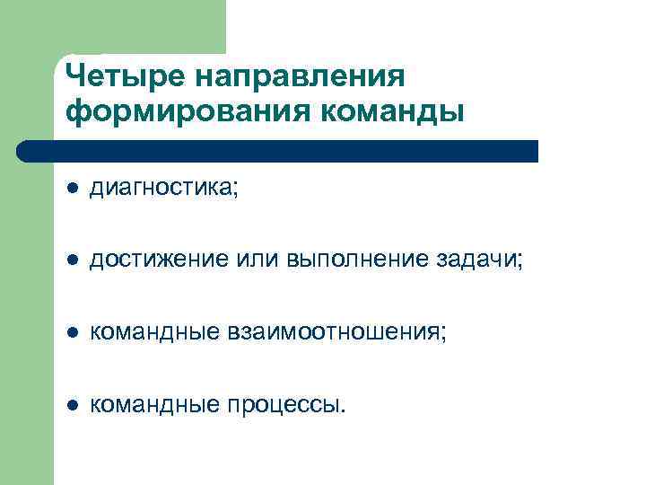 Четыре направления формирования команды l диагностика; l достижение или выполнение задачи; l командные взаимоотношения;