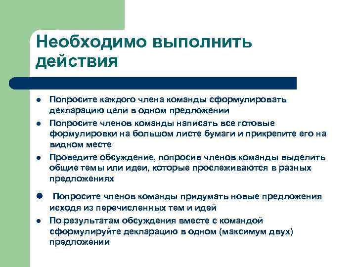 Необходимо выполнить действия l l l Попросите каждого члена команды сформулировать декларацию цели в