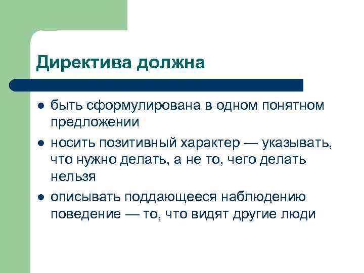 Директива должна l l l быть сформулирована в одном понятном предложении носить позитивный характер