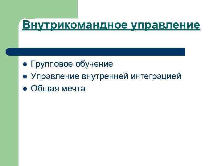 Внутрикомандное управление l l l Групповое обучение Управление внутренней интеграцией Общая мечта 