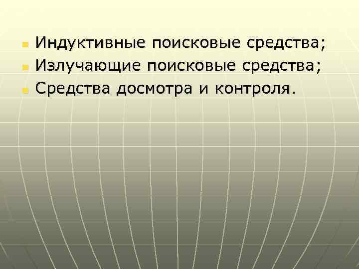 n n n Индуктивные поисковые средства; Излучающие поисковые средства; Средства досмотра и контроля. 