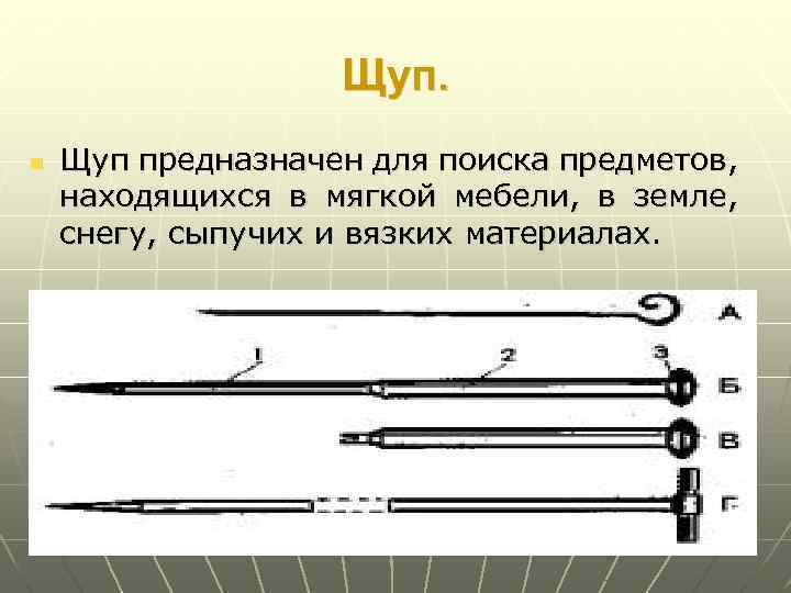 Щуп. n Щуп предназначен для поиска предметов, находящихся в мягкой мебели, в земле, снегу,