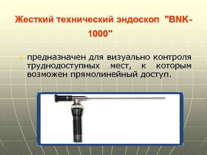 Жесткий технический эндоскоп "BNK 1000" n предназначен для визуально контроля труднодоступных мест, к которым