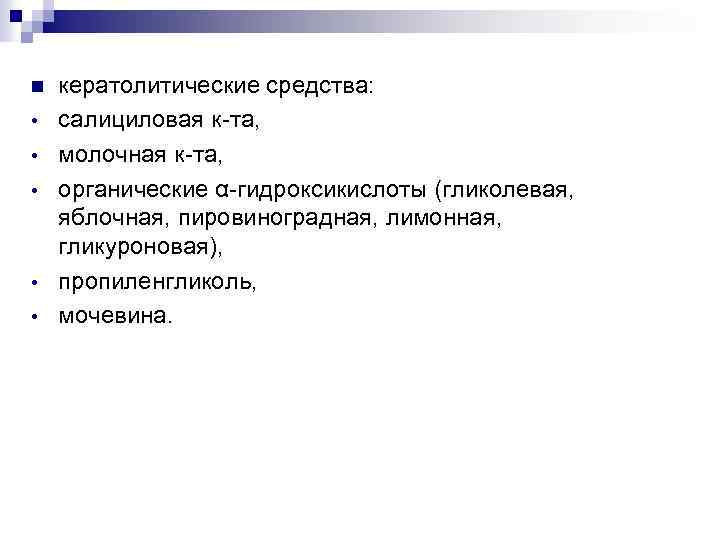 n • • • кератолитические средства: салициловая к-та, молочная к-та, органические α-гидроксикислоты (гликолевая, яблочная,