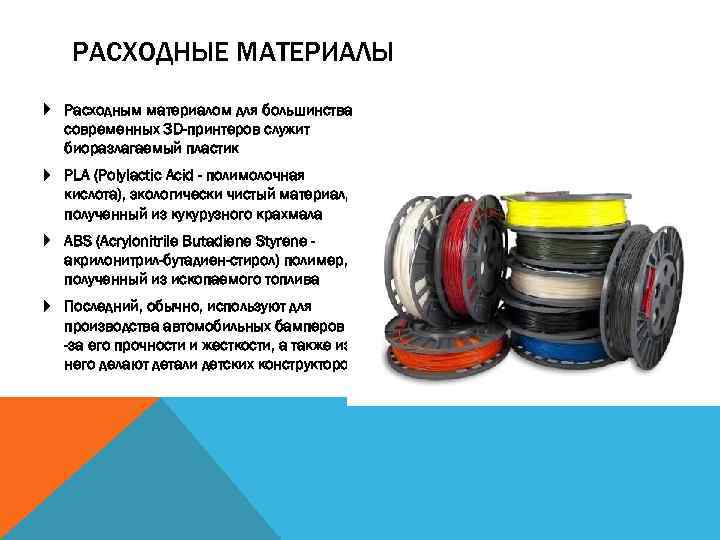 РАСХОДНЫЕ МАТЕРИАЛЫ Расходным материалом для большинства современных 3 D-принтеров служит биоразлагаемый пластик PLA (Polylactic