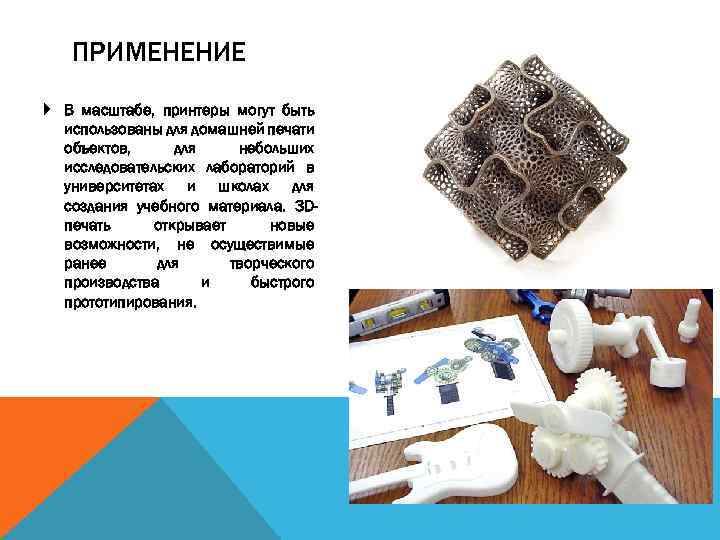 ПРИМЕНЕНИЕ В масштабе, принтеры могут быть использованы для домашней печати объектов, для небольших исследовательских