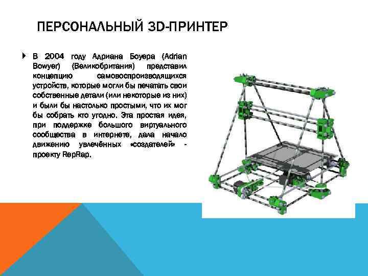ПЕРСОНАЛЬНЫЙ 3 D-ПРИНТЕР В 2004 году Адриана Боуера (Adrian Bowyer) (Великобритания) представил концепцию самовоспроизводящихся