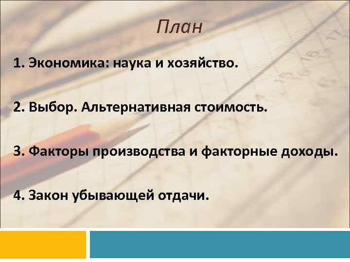 План 1. Экономика: наука и хозяйство. 2. Выбор. Альтернативная стоимость. 3. Факторы производства и