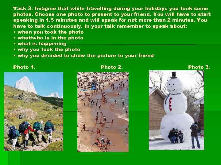 Task 3. Imagine that while travelling during your holidays you took some photos. Choose