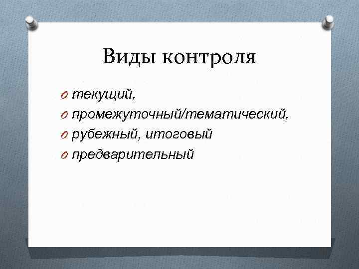 Виды контроля O текущий, O промежуточный/тематический, O рубежный, итоговый O предварительный 