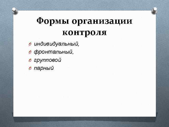 Формы организации контроля O индивидуальный, O фронтальный, O групповой O парный 