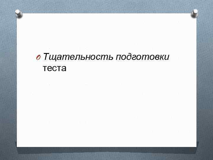 O Тщательность подготовки теста 