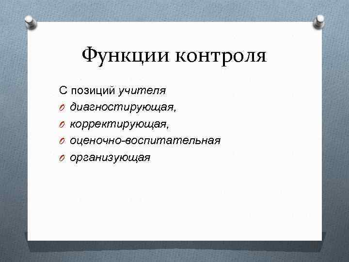 Функции контроля С позиций учителя O диагностирующая, O корректирующая, O оценочно-воспитательная O организующая 