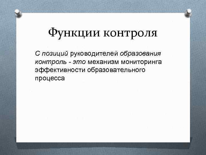 Функции контроля С позиций руководителей образования контроль - это механизм мониторинга эффективности образовательного процесса