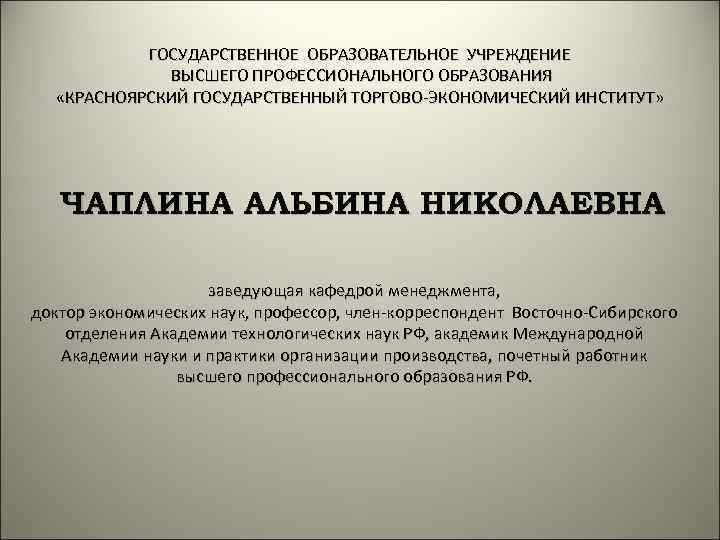 ГОСУДАРСТВЕННОЕ ОБРАЗОВАТЕЛЬНОЕ УЧРЕЖДЕНИЕ ВЫСШЕГО ПРОФЕССИОНАЛЬНОГО ОБРАЗОВАНИЯ «КРАСНОЯРСКИЙ ГОСУДАРСТВЕННЫЙ ТОРГОВО-ЭКОНОМИЧЕСКИЙ ИНСТИТУТ» ЧАПЛИНА АЛЬБИНА НИКОЛАЕВНА заведующая