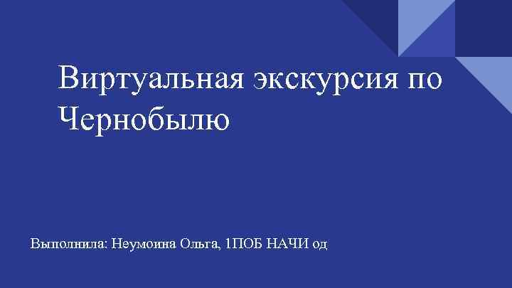 Виртуальная экскурсия по Чернобылю Выполнила: Неумоина Ольга, 1 ПОБ НАЧИ од 