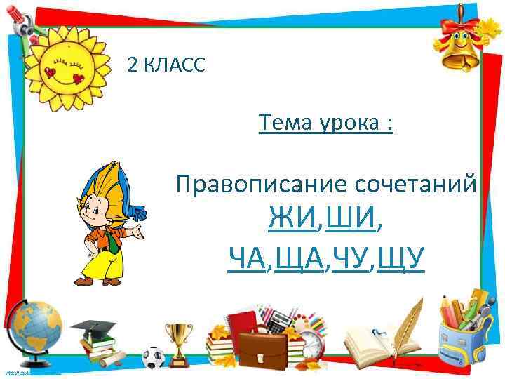 2 КЛАСС Тема урока : Правописание сочетаний ЖИ, ШИ, ЧА, ЩА, ЧУ, ЩУ 