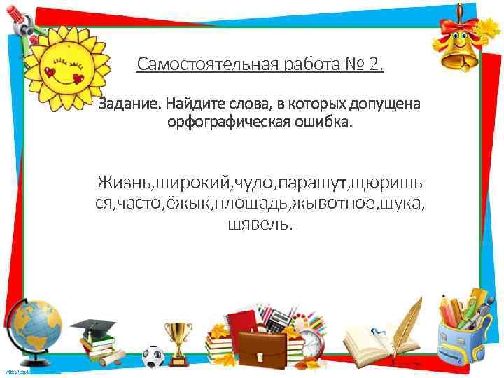 Самостоятельная работа № 2. Задание. Найдите слова, в которых допущена орфографическая ошибка. Жизнь, широкий,