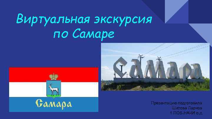 Виртуальная экскурсия по Самаре Презентацию подготовила Шипова Лариса 1 ПОБ-НАЧИ о. д. 